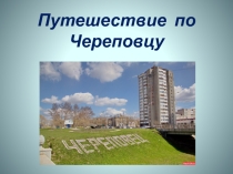 Презентация по курсу Истоки на тему Путешествие по Череповцу