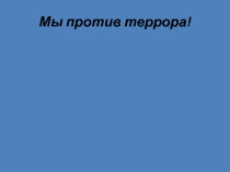 Презентация Мы против террора
