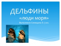 Презентация по окружающему миру для начальной школы Дельфины выполнила Синицына Эмма