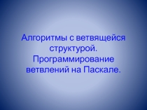 Алгоритмы с ветвящейся структурой. Программирование ветвлений на Паскале.