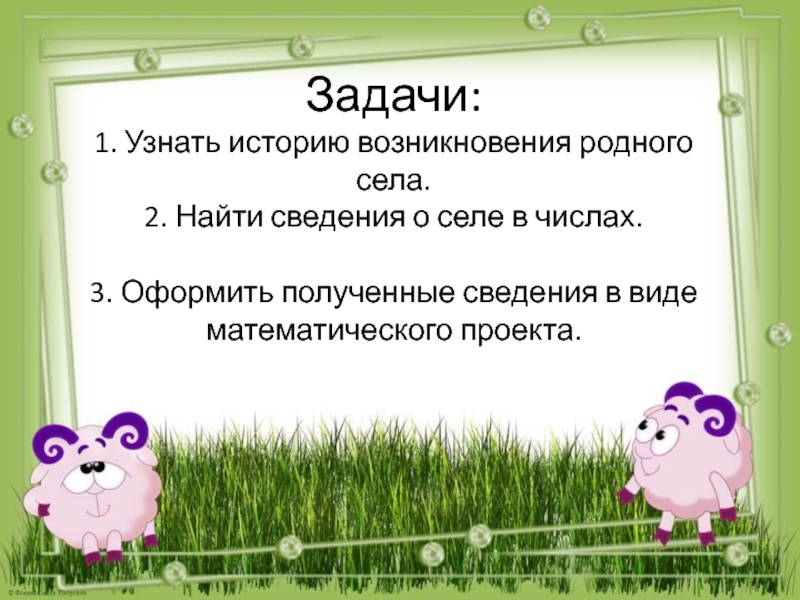 Числа вокруг нас. Наше село Крым-Сарай Задачи: 1. Узнать историю возникновения родного села. 2. Найти сведения о Задачи: 1. Узнать историю возникновения родного села. 2. Найти сведения о селе в числах. 3. Оформить