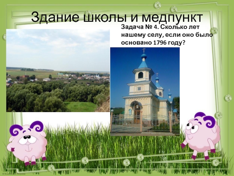 Числа вокруг нас. Наше село Крым-Сарай Здание школы и медпунктЗадача № 4. Сколько лет нашему селу, если оно было основано 1796 году? Здание школы и медпунктЗадача № 4. Сколько лет нашему селу, если оно было основано 1796 году?
