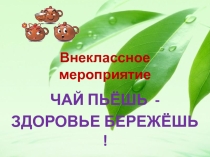 Презентация к мероприятию Чай пьёшь-здоровье бережёшь