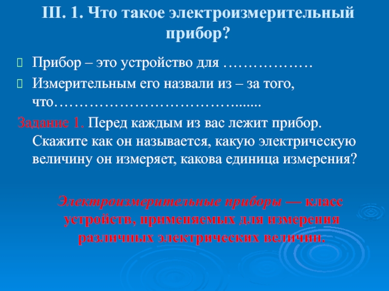 Презентация по дисциплине Основы электротехники на тему Электроизмерительные приборы ΙІІ. 1. Что такое электроизмерительный прибор? Прибор – это устройство для ΙІІ. 1. Что такое электроизмерительный прибор? Прибор – это устройство для ………………Измерительным его назвали из – за