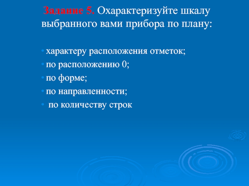 Презентация по дисциплине Основы электротехники на тему Электроизмерительные приборы Задание 5. Охарактеризуйте шкалу выбранного вами прибора по плану: характеру расположения Задание 5. Охарактеризуйте шкалу выбранного вами прибора по плану: характеру расположения отметок;по расположению 0;по форме;по направленности; по