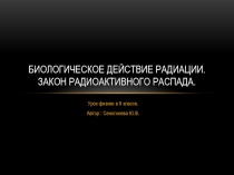 Презентация по физике на тему Биологическое действие радиации. Закон радиоактивного распада
