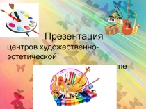 Презентация центров художественно-эстетической направленности