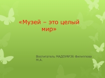 Презентация Музей- это целый мир