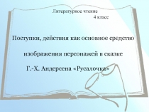 Урок литературного чтения  Поступки, действия как основное средство изображения персонажей в сказке Г.-Х. Андерсена Русалочка