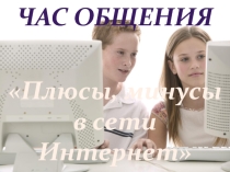 Презентация часа общения на тему Плюсы, минусы сети Интернет