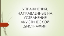 Презентация Упражнения, направленные на устранение акустической дисграфии