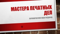 Презентация по литературному чтению на тему Мастера печатных дел