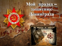 Презентация Мой прадед - защитник Ленинграда