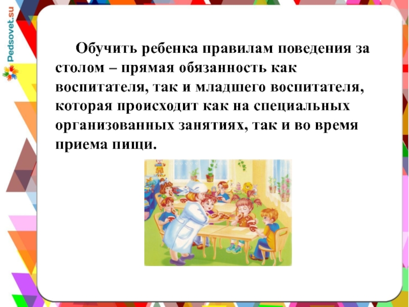 Презентация Сервировка стола в детском дошкольном учреждении Обучить ребенка правилам поведения за столом – прямая обязанность как воспитателя, Обучить ребенка правилам поведения за столом – прямая обязанность как воспитателя, так и младшего воспитателя, которая происходит