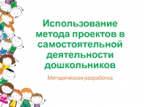 Презентация Использование метода проектов в самостоятельной деятельности дошкольников