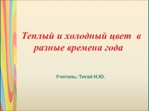 Презентация по изо Теплый и холодный цвет в разные времена года