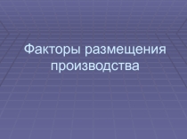 Презентация по географии на тему Факторы размещения производства(9 класс)