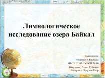 Презентация по теме Лимнологическое исследование озера Байкал выполненная ученицей 9 В класса, МБОУ СОШ с УИОП № 80, Александровой Марией