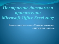 Презентация по информатике по теме Построение диаграмм в приложении Microsoft Office Excel 2007 (10 класс)