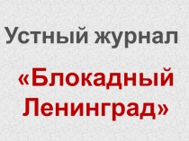 Презентация Устный журнал Блокадный Ленинград (9 класс)