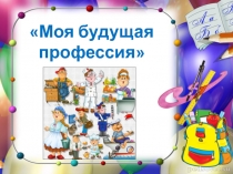 Презентация к уроку мира Моя будущая профессия