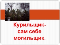 Презентация: Курильщик-сам себе могильщик.