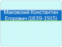 Презентация по истории на тему Маковский Константин Егорович