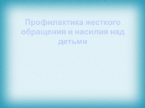 Презентация по социальной работе Профилактика жёсткого обращения