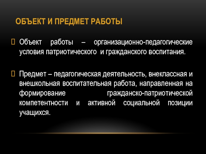 Проект Ветковщина - моя гордость ОБЪЕКТ И ПРЕДМЕТ РАБОТЫОбъект работы – организационно-педагогические условия патриотического и гражданского ОБЪЕКТ И ПРЕДМЕТ РАБОТЫОбъект работы – организационно-педагогические условия патриотического и гражданского воспитания.Предмет – педагогическая деятельность, внеклассная и