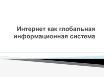 Презентация по информатике и ИКТ на тему Интернет как глобальная информационная система