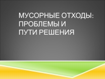 Презентация Мусорные отходы: проблемы и пути решения