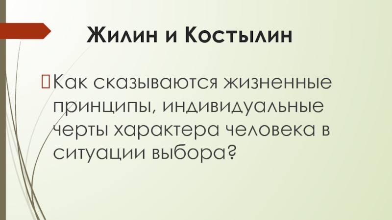 Жилин и Костылин- два разных характера, две разные судьбы Жилин и КостылинКак сказываются жизненные принципы, индивидуальные черты характера человека в ситуации выбора? Жилин и КостылинКак сказываются жизненные принципы, индивидуальные черты характера человека в ситуации выбора?