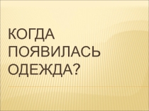 Презентация по окружающему миру на темуКогда появилась одежда 1 класс