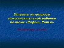 Презентация по литературе на тему Ответы на вопросы самостоятельной работы по теме Рифма.Ритм (5 класс)