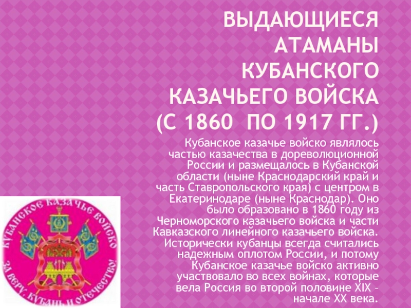 Презентация на тему Выдающиеся атаманы Кубанского казачьего войска (с 1860 Выдающиеся атаманы Кубанского казачьего войска (с 1860 по 1917 гг.)Кубанское казачье войско являлось частью