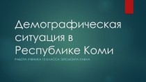 Презентация по географии на тему Демографическая ситуация в Республике Коми