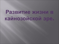 Презентация по биологии Развитие жизни в кайнозойской эре (9, 11 класс)