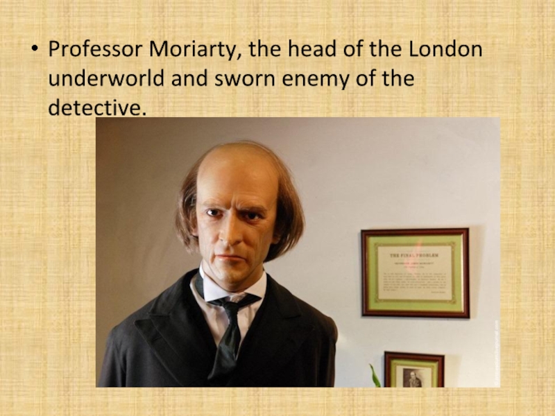Презентация Professor Moriarty, the head of the London underworld and sworn enemy of the detective. Professor Moriarty, the head of the London underworld and sworn enemy of the detective.