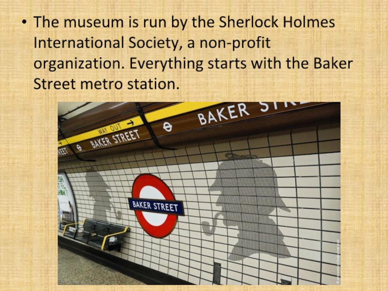 Презентация The museum is run by the Sherlock Holmes International Society, a The museum is run by the Sherlock Holmes International Society, a non-profit organization. Everything starts with the