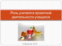 Презентация Роль учителя в проектной деятельности учащихся
