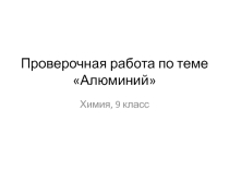 Презентация к уроку химии 9 класс Проверочная работа по теме Алюминий