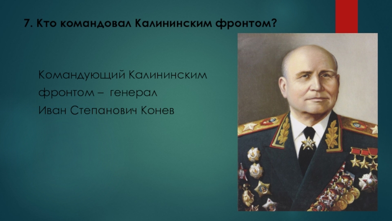 Викторина 16 декабря - День освобождения города Калинина (2 класс) 7. Кто командовал Калининским фронтом?Командующий Калининским фронтом – генерал Иван Степанович Конев 7. Кто командовал Калининским фронтом?Командующий Калининским фронтом – генерал Иван Степанович Конев
