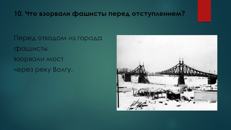 Викторина 16 декабря - День освобождения города Калинина (2 класс) 10. Что взорвали фашисты перед отступлением?Перед отходом из города фашисты взорвали мост через реку Волгу. 10. Что взорвали фашисты перед отступлением?Перед отходом из города фашисты взорвали мост через реку Волгу.