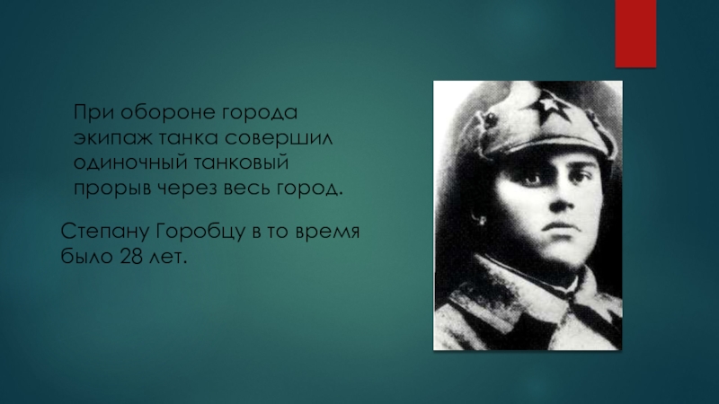 Викторина 16 декабря - День освобождения города Калинина (2 класс) При обороне города экипаж танка совершил одиночный танковый прорыв через весь При обороне города экипаж танка совершил одиночный танковый прорыв через весь город.Степану Горобцу в то время было