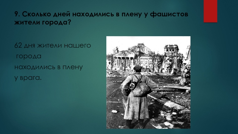 Викторина 16 декабря - День освобождения города Калинина (2 класс) 9. Сколько дней находились в плену у фашистов жители города?62 дня 9. Сколько дней находились в плену у фашистов жители города?62 дня жители нашего городанаходились в плену у
