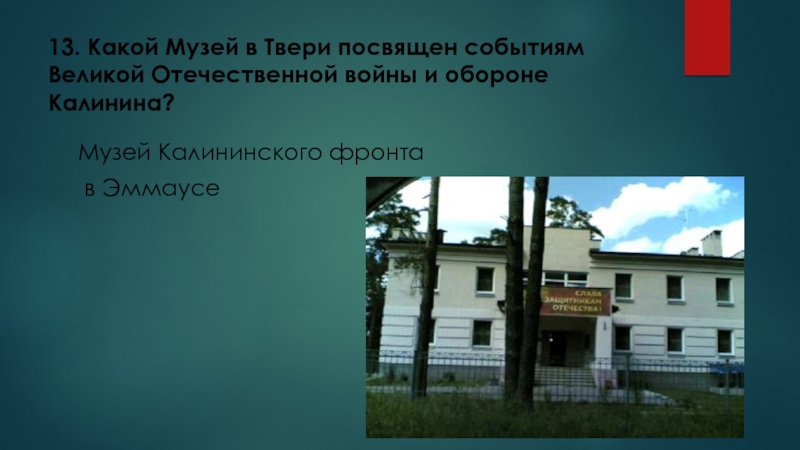 Викторина 16 декабря - День освобождения города Калинина (2 класс) 13. Какой Музей в Твери посвящен событиям Великой Отечественной войны и 13. Какой Музей в Твери посвящен событиям Великой Отечественной войны и обороне Калинина?Музей Калининского фронта в Эммаусе