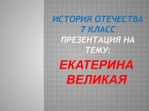 Презентация по истории ЕКАТЕРИНА ВЕЛИКАЯ 7 кл.