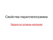 Презентация по теме Свойства параллелограмма. Задачи по готовым чертежам.