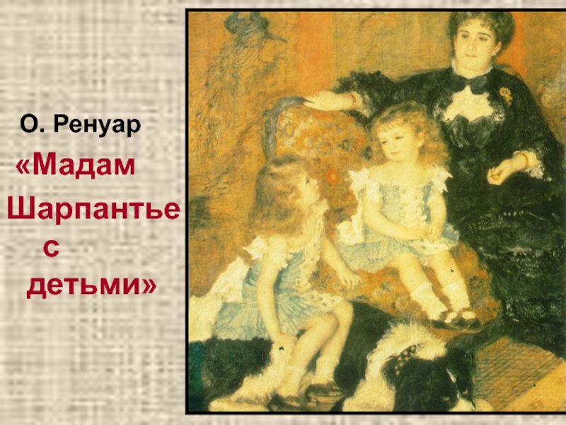 Презентация к дню матери. О. Ренуар «МадамШарпантье с детьми» О. Ренуар «МадамШарпантье с детьми»