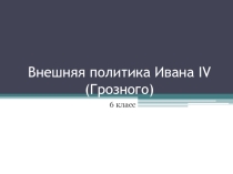 Презентация к уроку по теме  Внешняя политика Ивана IV (Грозного)